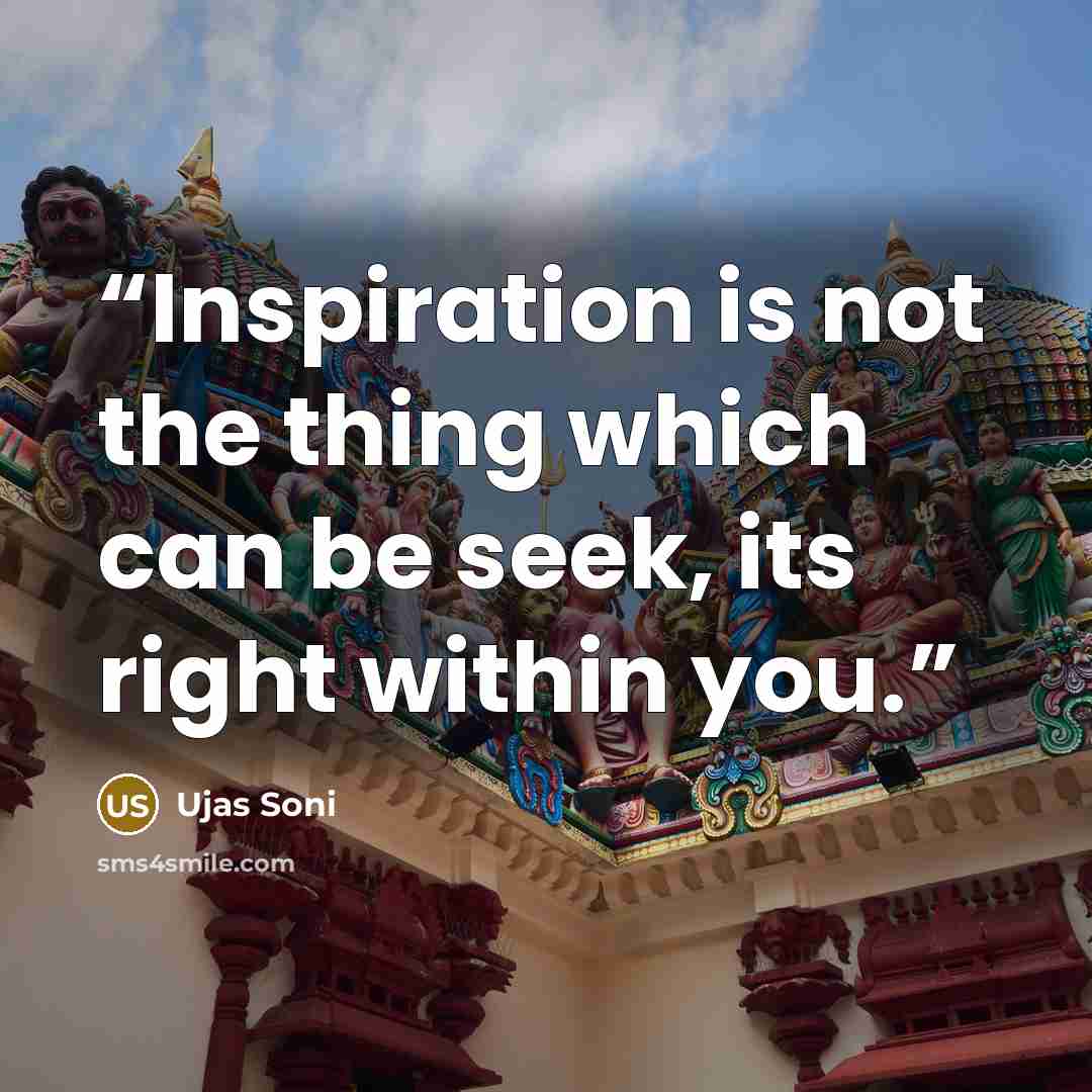 “Inspiration is not the thing which can be seek, its right within you.” quote by Ujas Soni