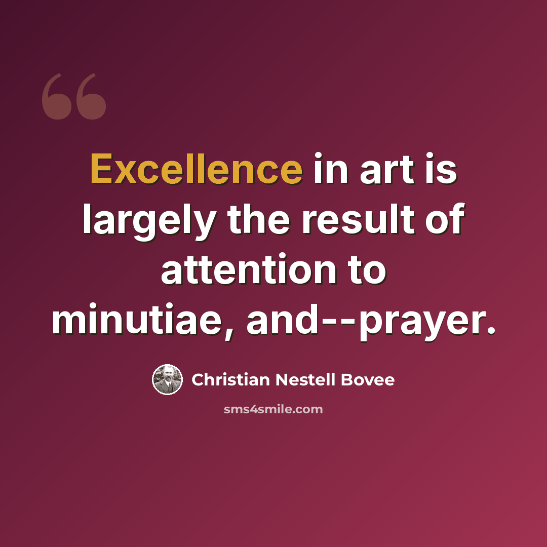“Excellence in art is largely the result of attention to minutiae, and--prayer.” quote by Christian Nestell Bovee
