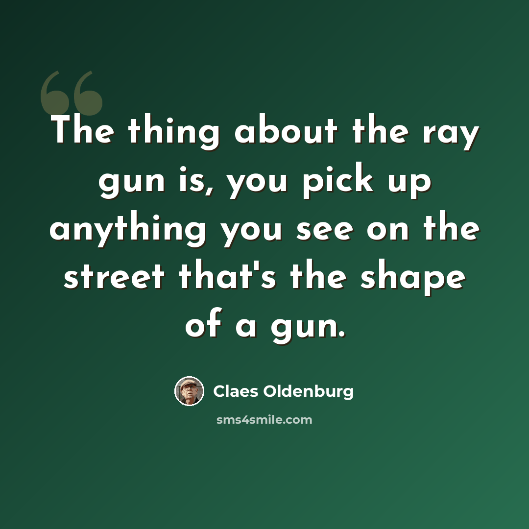“The thing about the ray gun is, you pick up anything you see on the street that's the shape of a gun.” quote by Claes Oldenburg