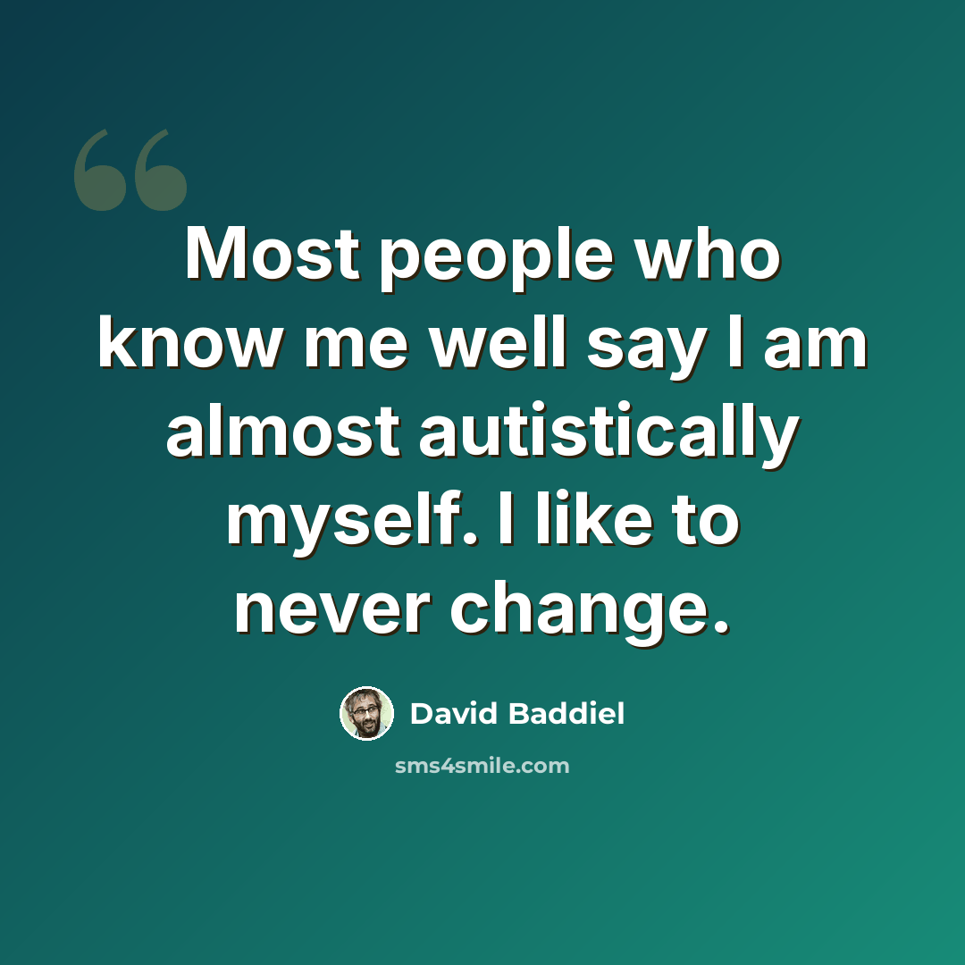 “Most people who know me well say I am almost autistically myself. I like to never change.” quote by David Baddiel