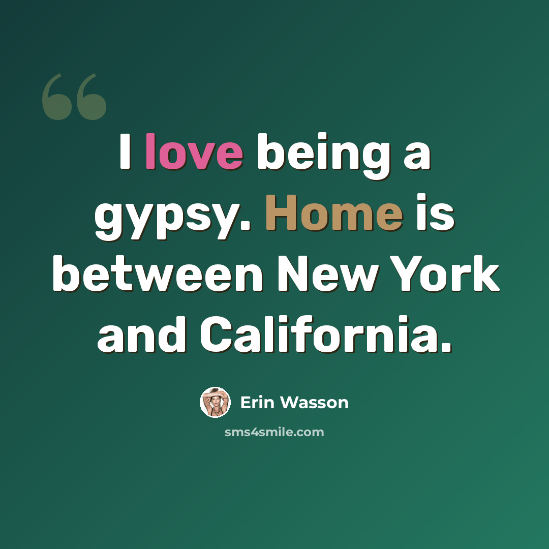 “I love being a gypsy. Home is between New York and California.” quote by Erin Wasson