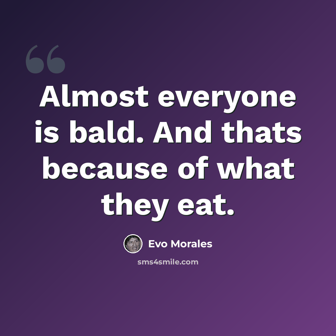 “Almost everyone is bald. And thats because of what they eat.” quote by Evo Morales