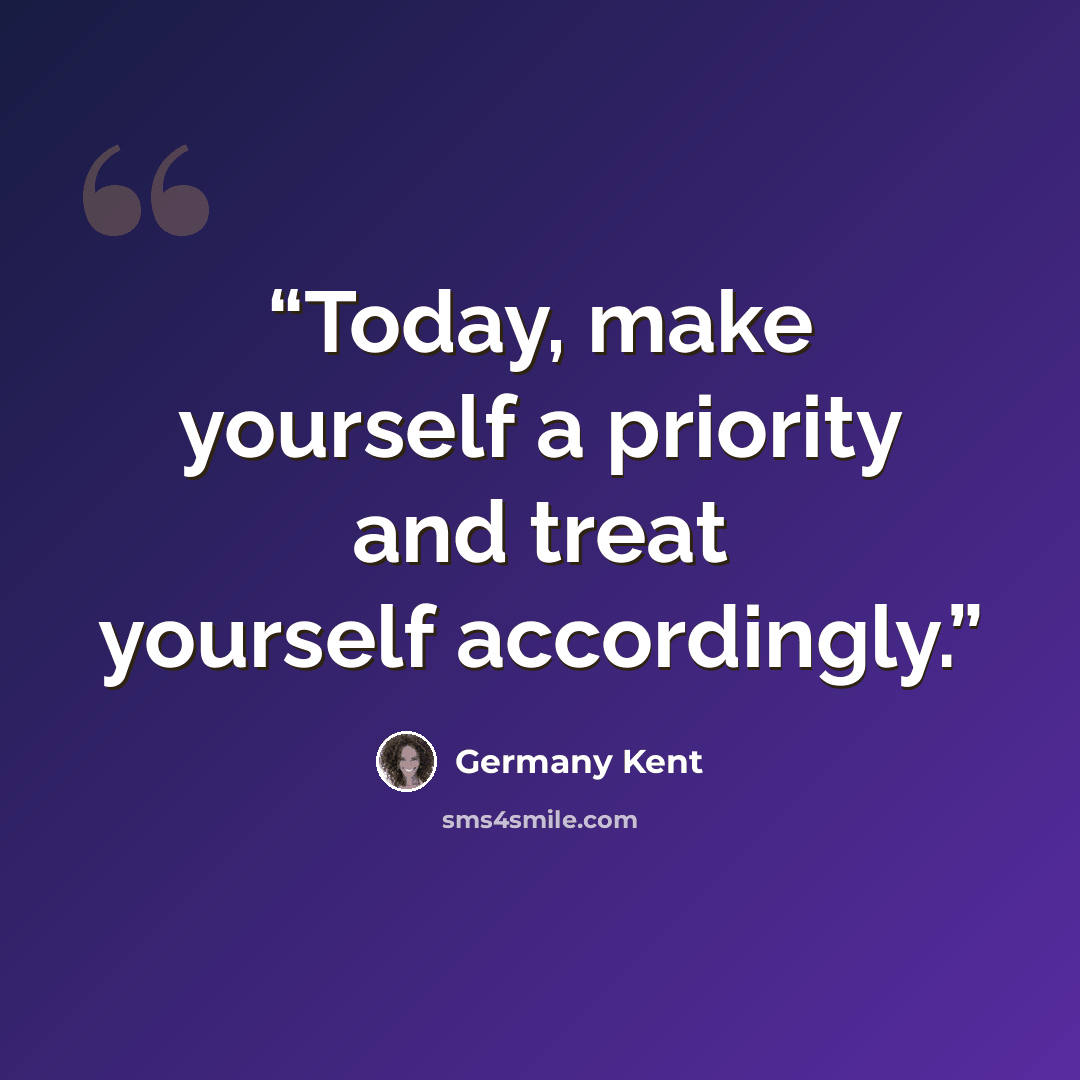 “Today, make yourself a priority and treat yourself accordingly.” quote by Germany Kent