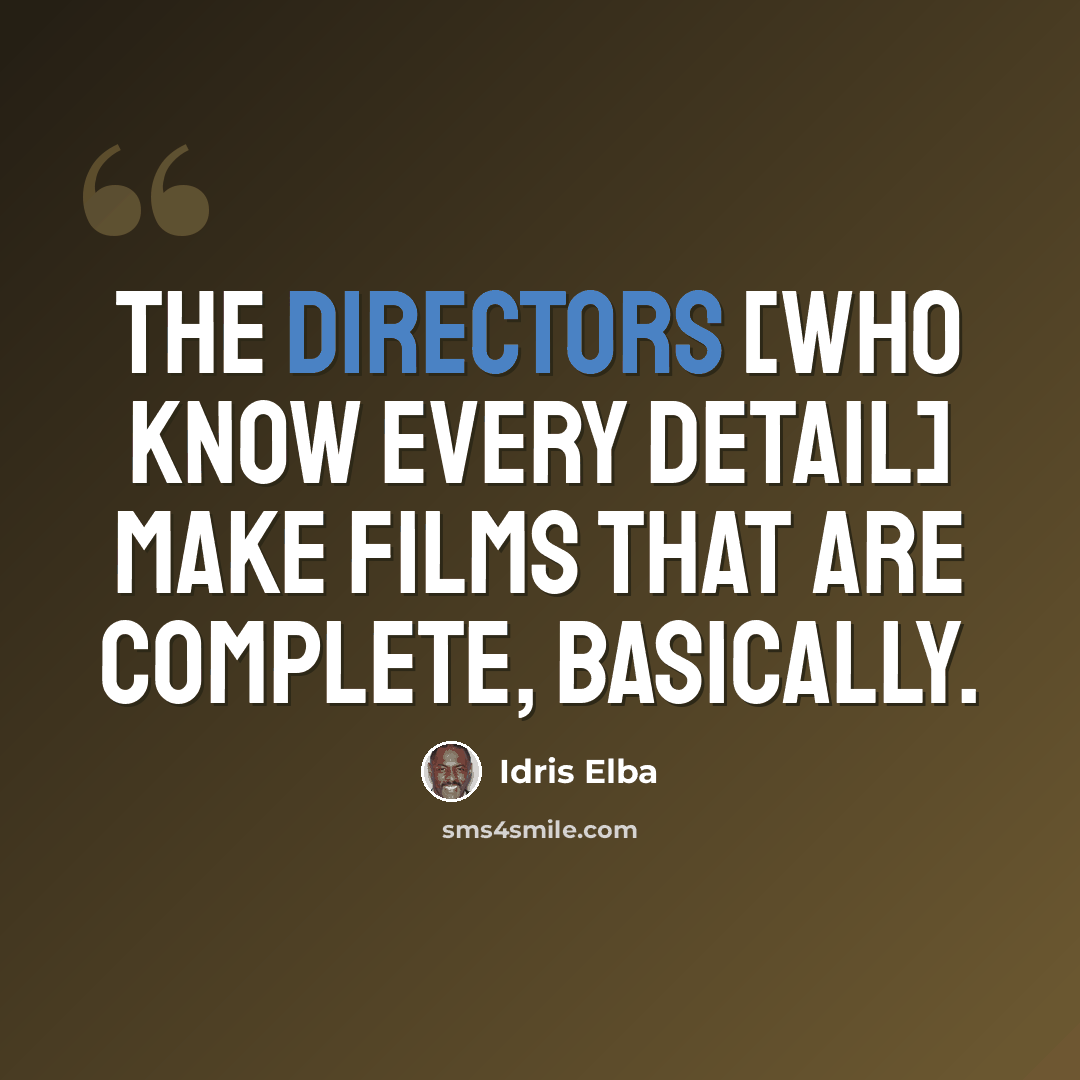 “The directors [who know every detail] make films that are complete, basically.” quote by Idris Elba