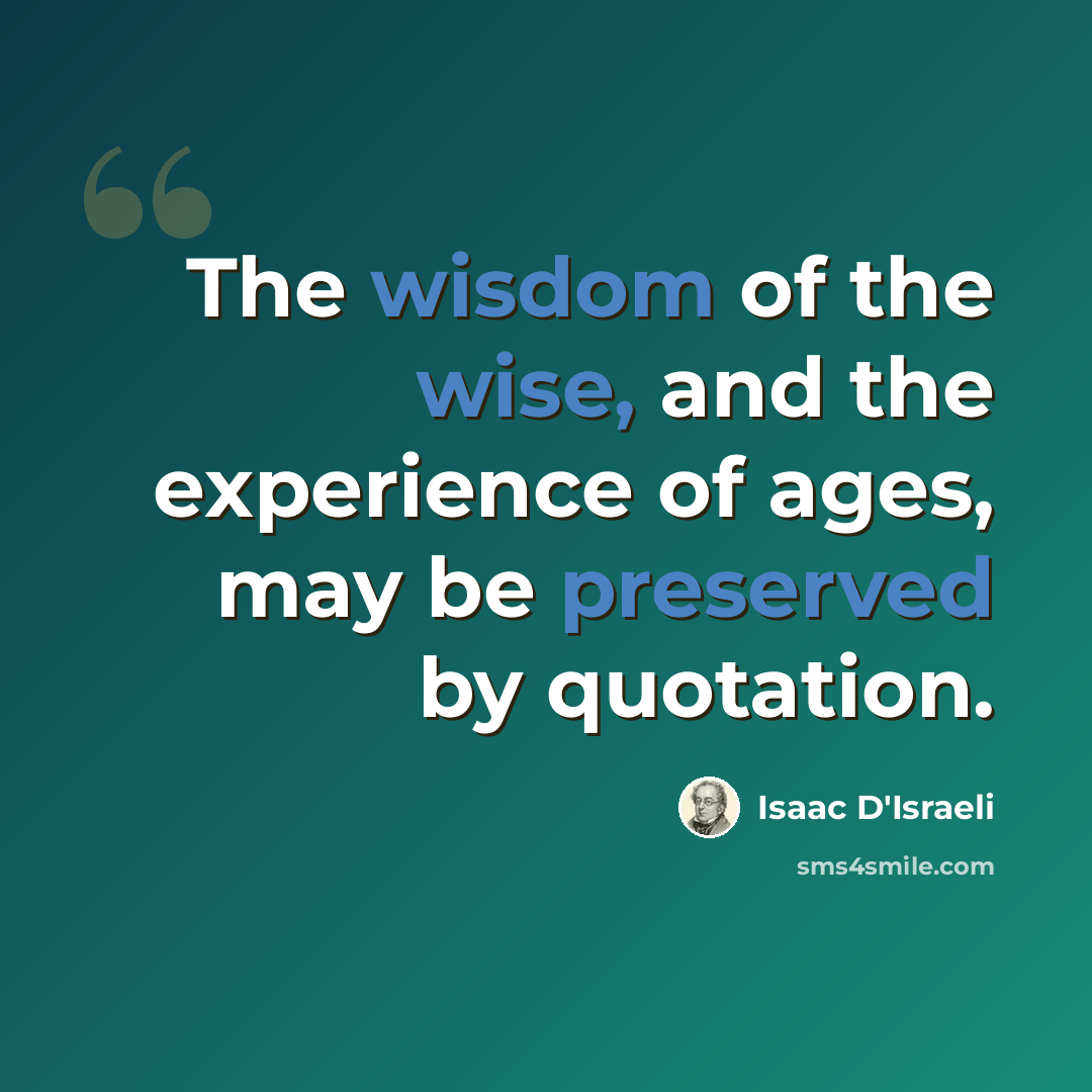 “The wisdom of the wise, and the experience of ages, may be preserved by quotation.” quote by Isaac D'Israeli