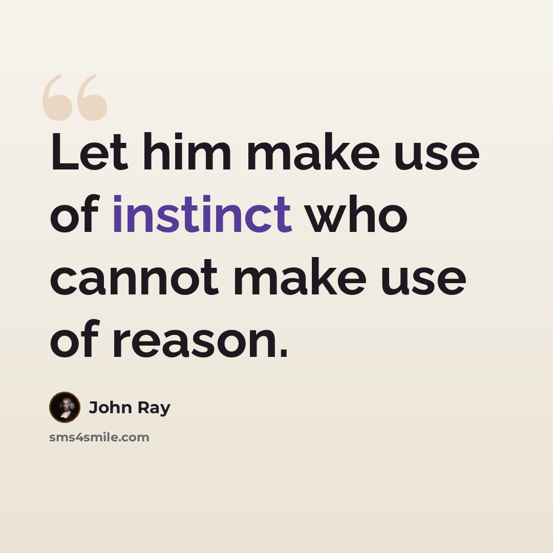 “Let him make use of instinct who cannot make use of reason.” quote by John Ray