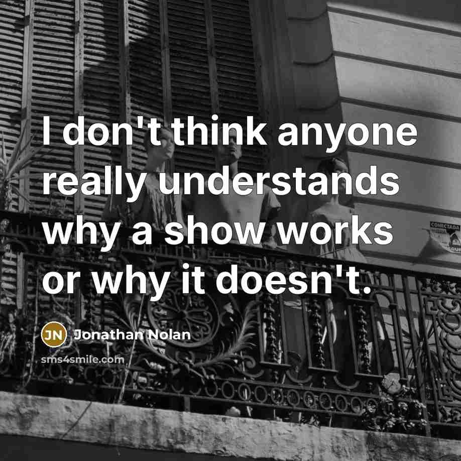 “I don't think anyone really understands why a show works or why it doesn't.” quote by Jonathan Nolan