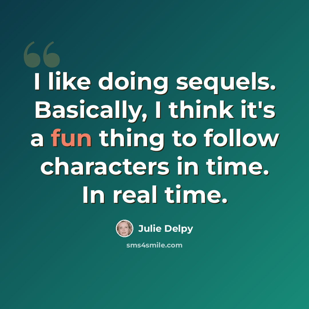 “I like doing sequels. Basically, I think it's a fun thing to follow characters in time. In real time.” quote by Julie Delpy
