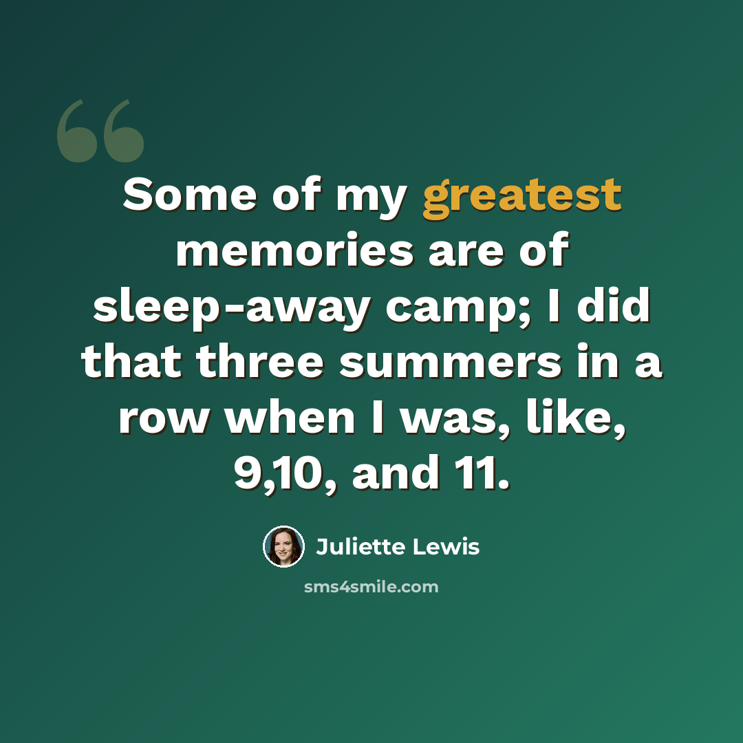 “Some of my greatest memories are of sleep-away camp; I did that three summers in a row when I was, like, 9,10, and 11.” quote by Juliette Lewis