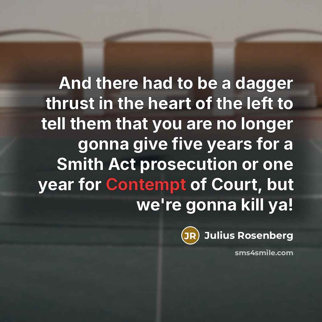 “And there had to be a dagger thrust in the heart of the left to tell them that you are no longer gonna give five years for a Smith Act prosecution or one year for Contempt of Court, but we're gonna kill ya!” quote by Julius Rosenberg