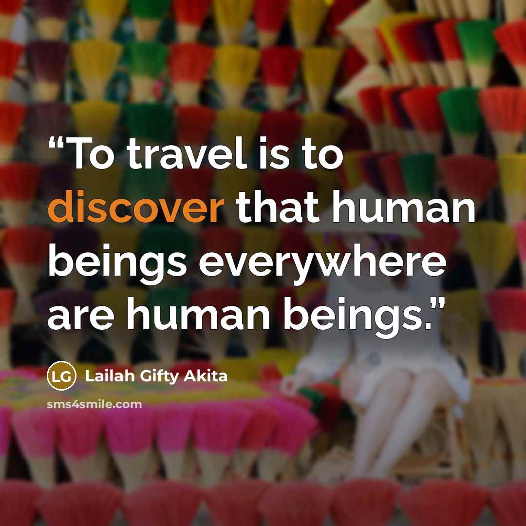 “To travel is to discover that human beings everywhere are human beings.” quote by Lailah Gifty Akita