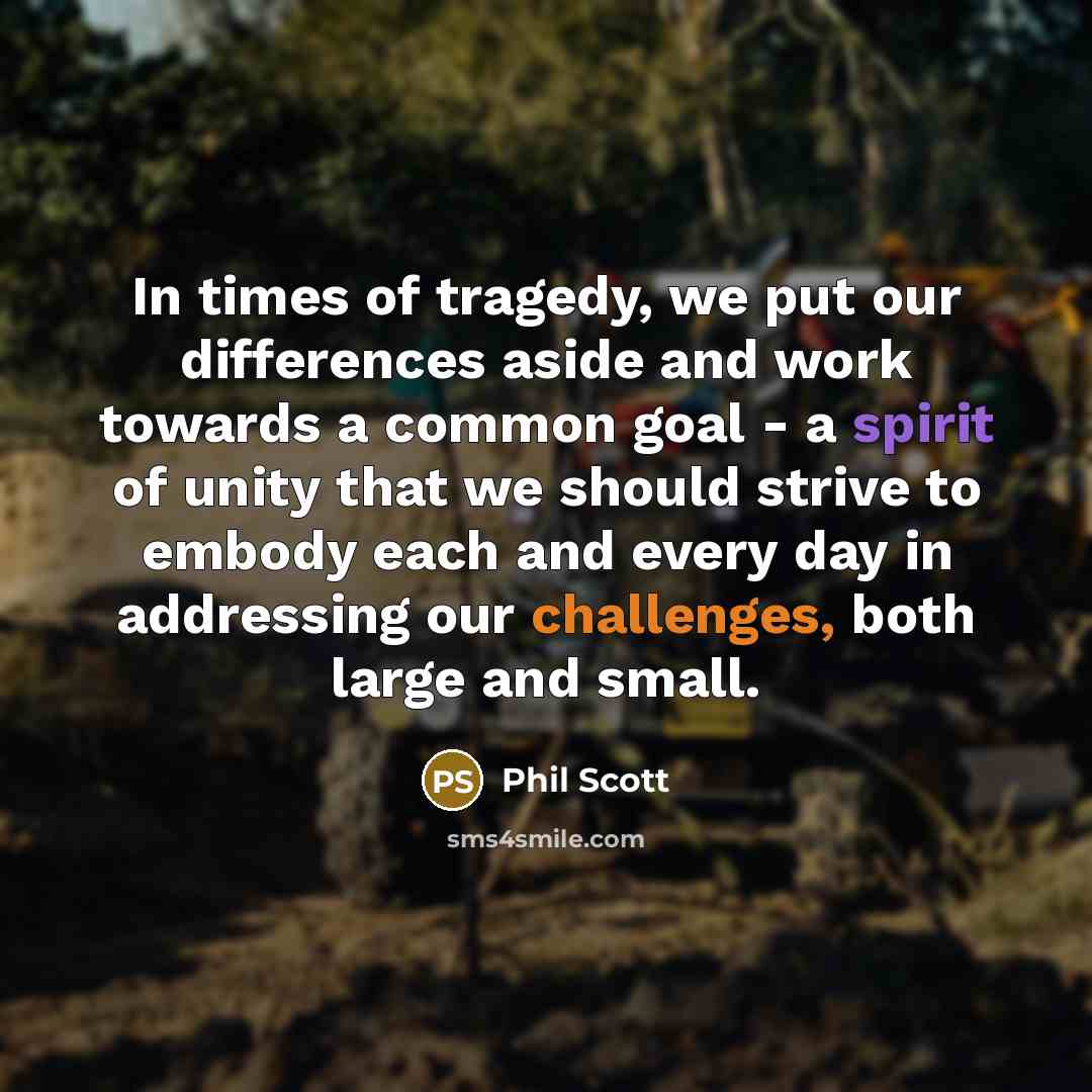 “In times of tragedy, we put our differences aside and work towards a common goal - a spirit of unity that we should strive to embody each and every day in addressing our challenges, both large and small.” quote by Phil Scott