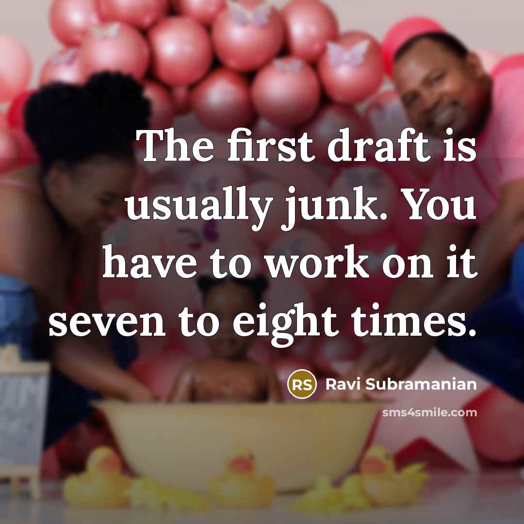 “The first draft is usually junk. You have to work on it seven to eight times.” quote by Ravi Subramanian