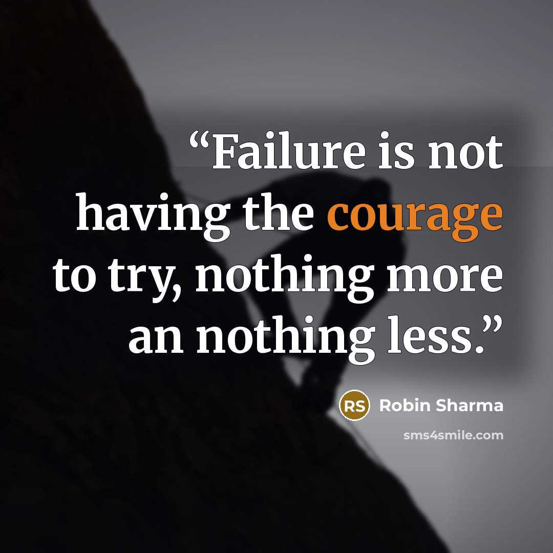 “Failure is not having the courage to try, nothing more an nothing less.” quote by Robin Sharma