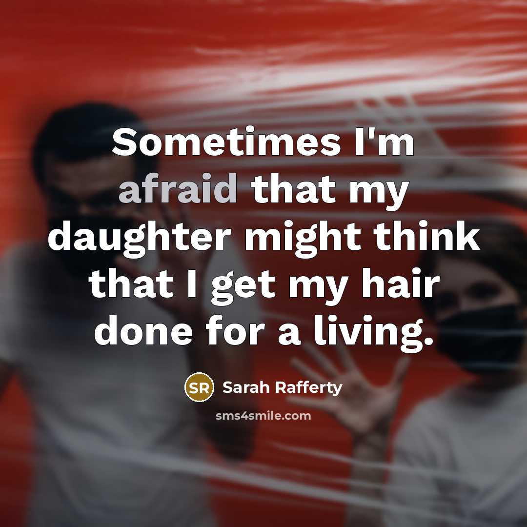 “Sometimes I'm afraid that my daughter might think that I get my hair done for a living.” quote by Sarah Rafferty