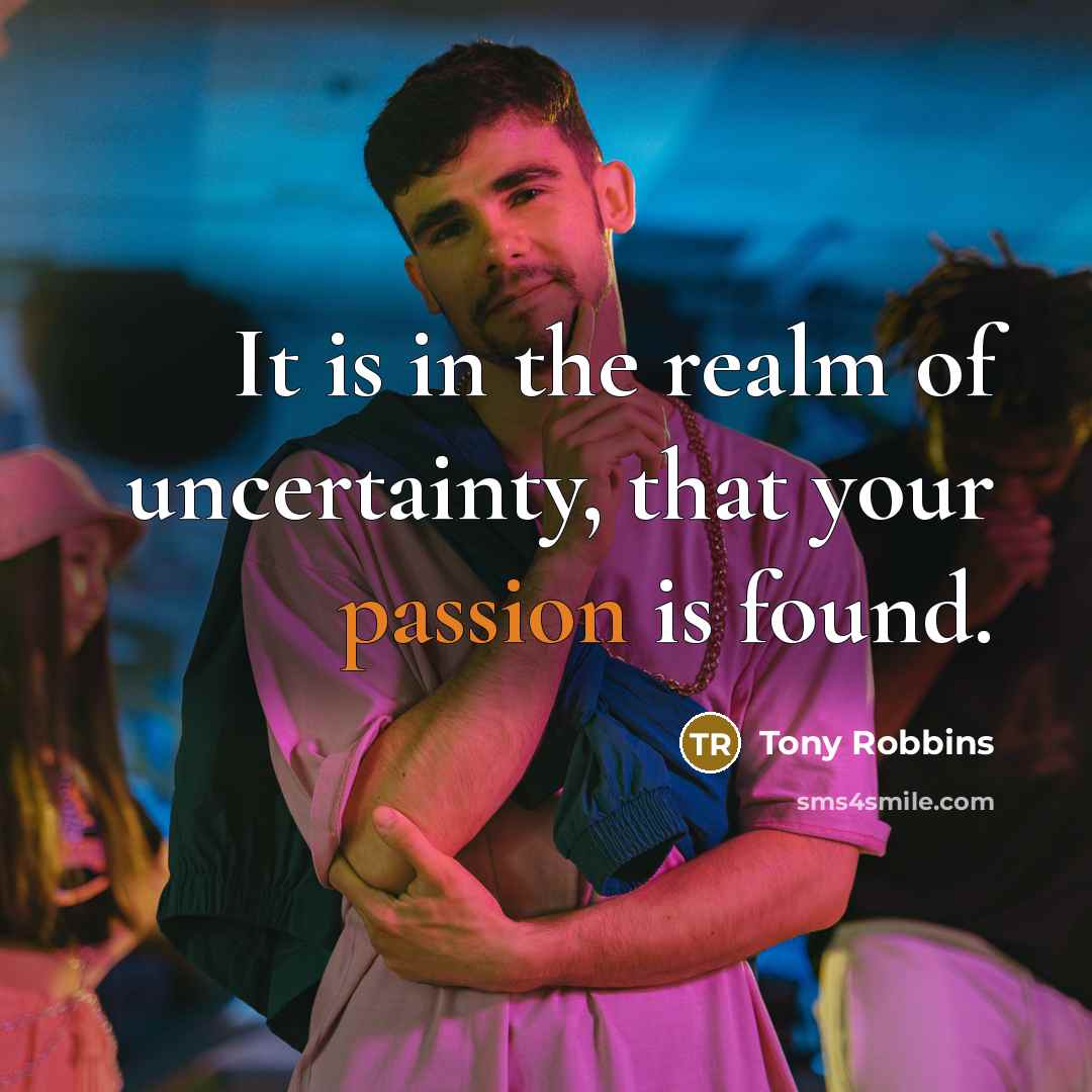“It is in the realm of uncertainty, that your passion is found.” quote by Tony Robbins
