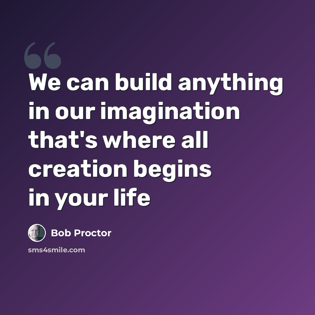 “We can build anything in our imagination that's where all creation begins in your life” quote by Bob Proctor
