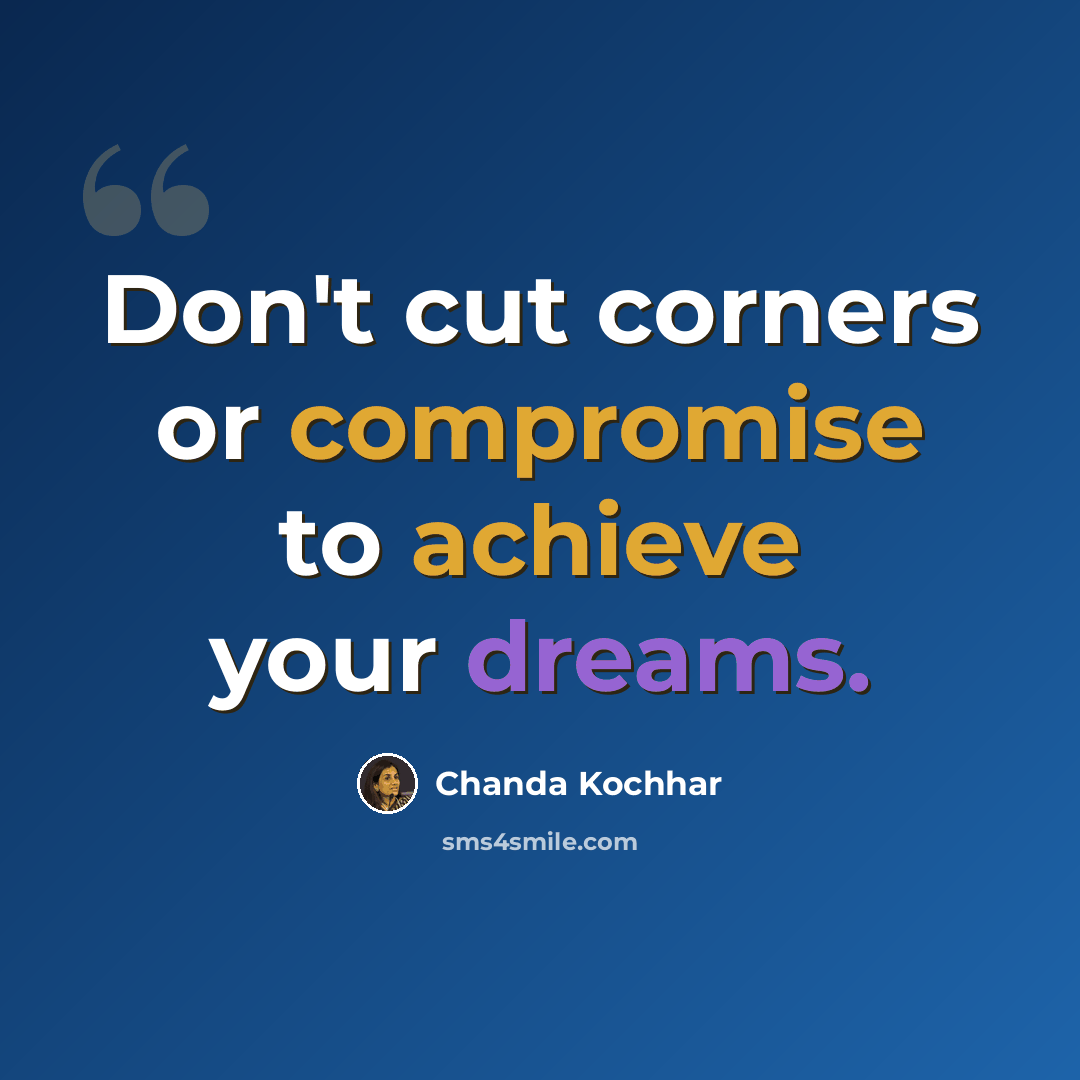 “Don't cut corners or compromise to achieve your dreams.” quote by Chanda Kochhar