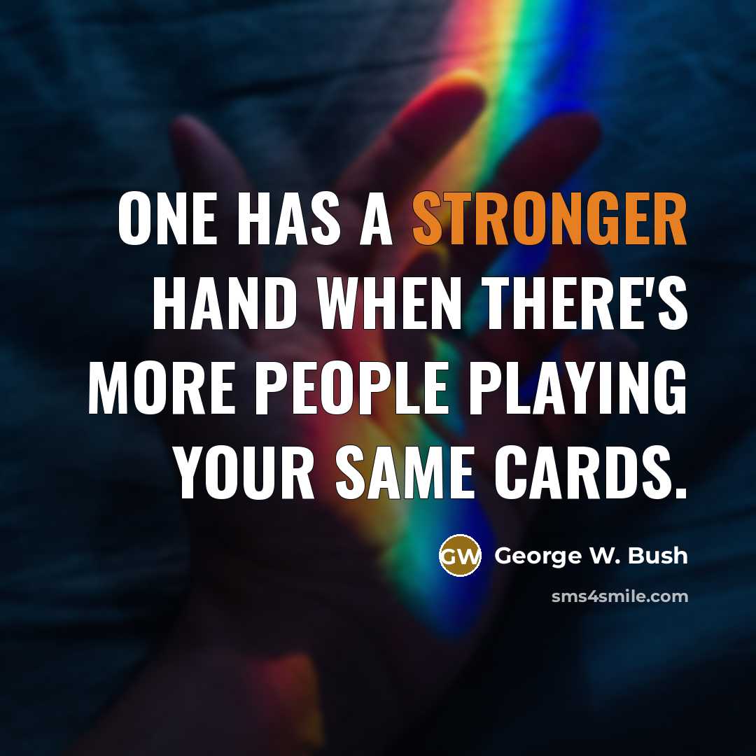 “One has a stronger hand when there's more people playing your same cards.” quote by George W. Bush