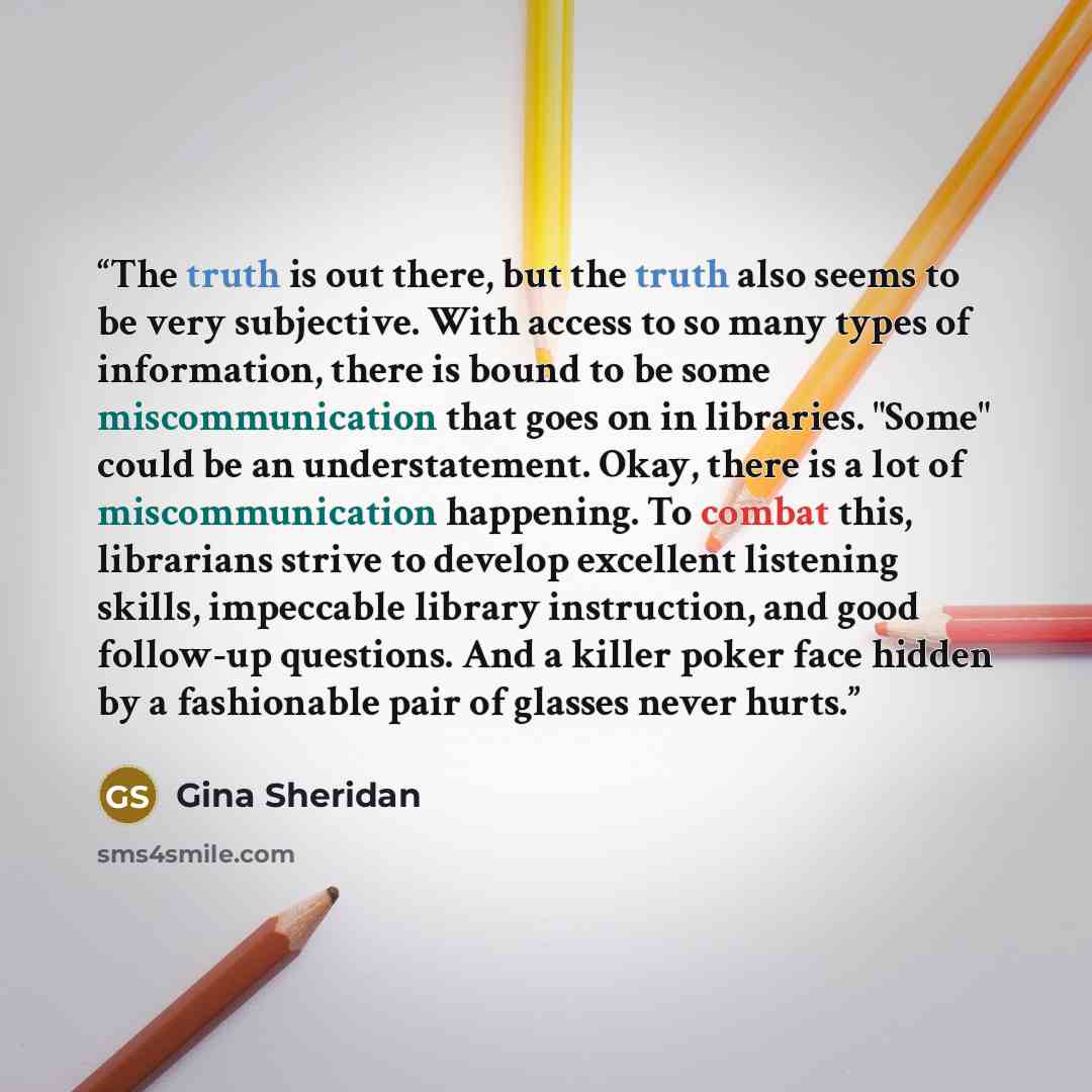 “The truth is out there, but the truth also seems to be very subjective. With access to so many types of information, there is bound to be some miscommunication that goes on in libraries. "Some" could be an understatement. Okay, there is a lot of miscommunication happening. To combat this…” quote by Gina Sheridan