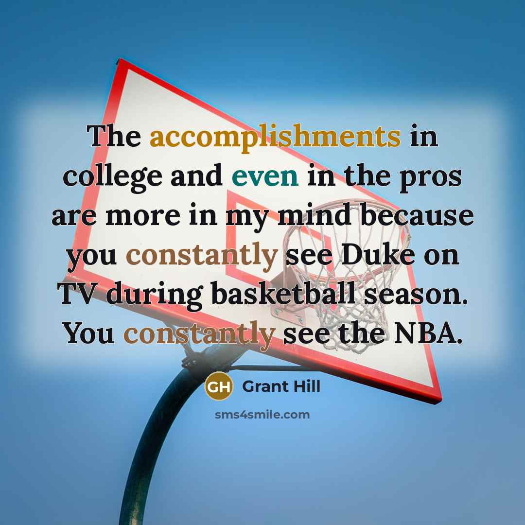“The accomplishments in college and even in the pros are more in my mind because you constantly see Duke on TV during basketball season. You constantly see the NBA.” quote by Grant Hill
