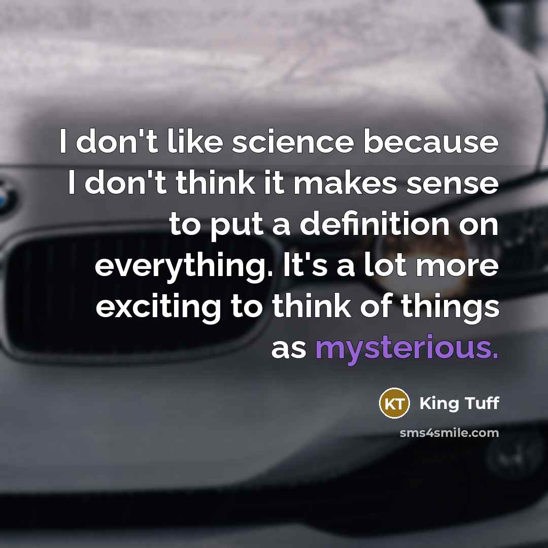 “I don't like science because I don't think it makes sense to put a definition on everything. It's a lot more exciting to think of things as mysterious.” quote by King Tuff