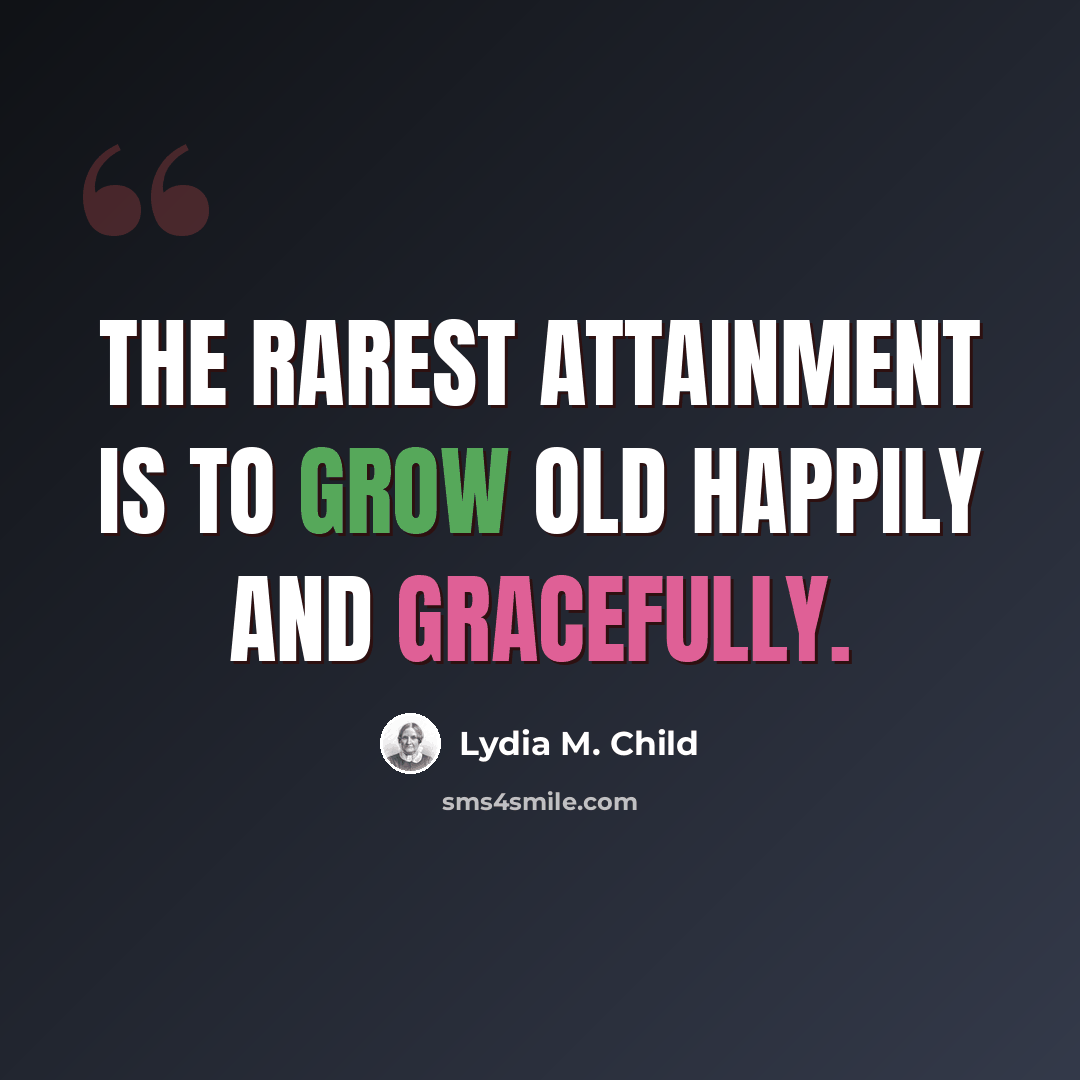 “The rarest attainment is to grow old happily and gracefully.” quote by Lydia M. Child