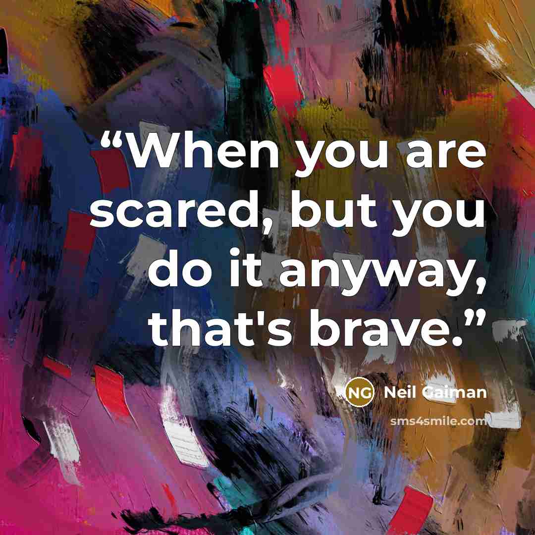 “When you are scared, but you do it anyway, that's brave.” quote by Neil Gaiman