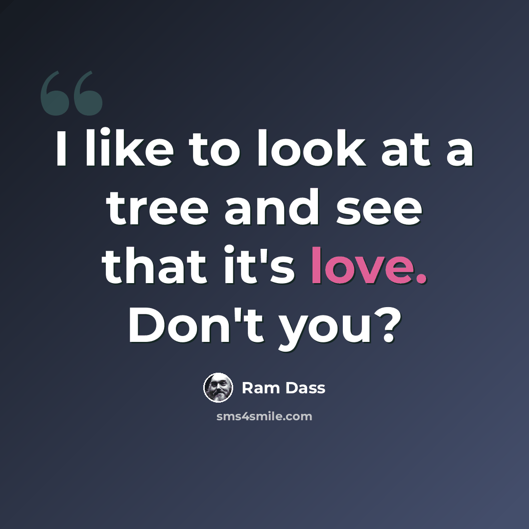 “I like to look at a tree and see that it's love. Don't you?” quote by Ram Dass