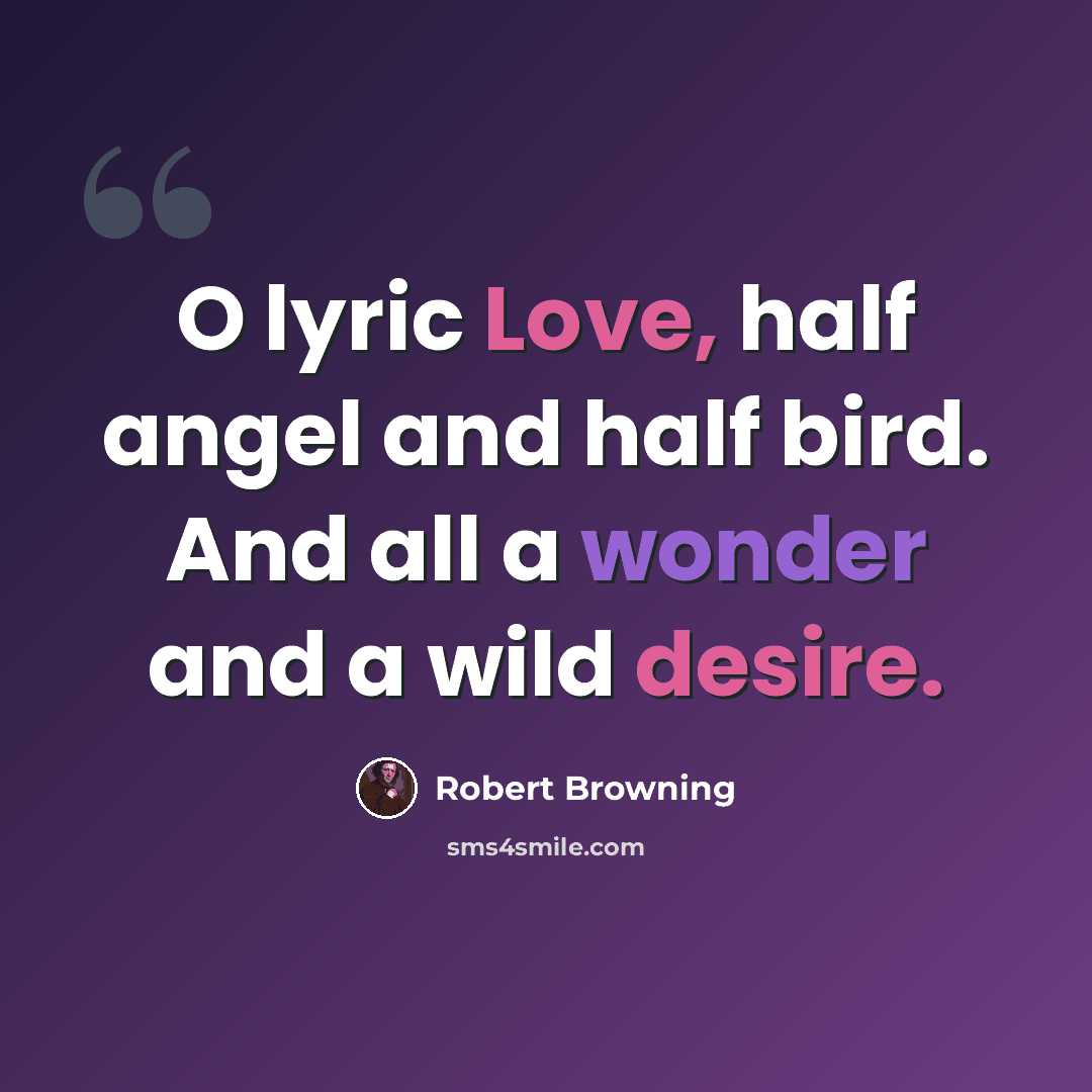 “O lyric Love, half angel and half bird. And all a wonder and a wild desire.” quote by Robert Browning