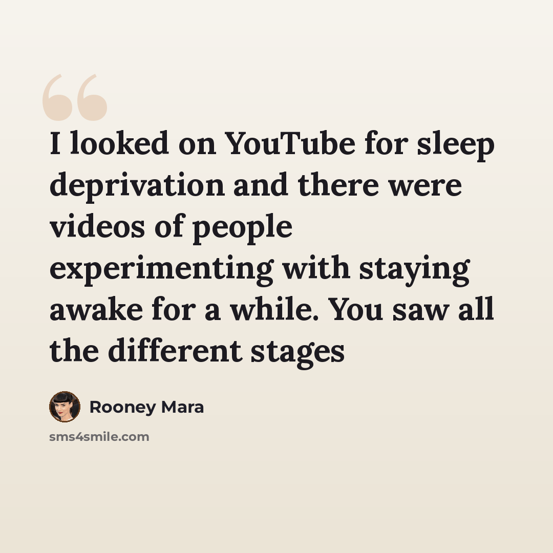 “I looked on YouTube for sleep deprivation and there were videos of people experimenting with staying awake for a while. You saw all the different stages” quote by Rooney Mara