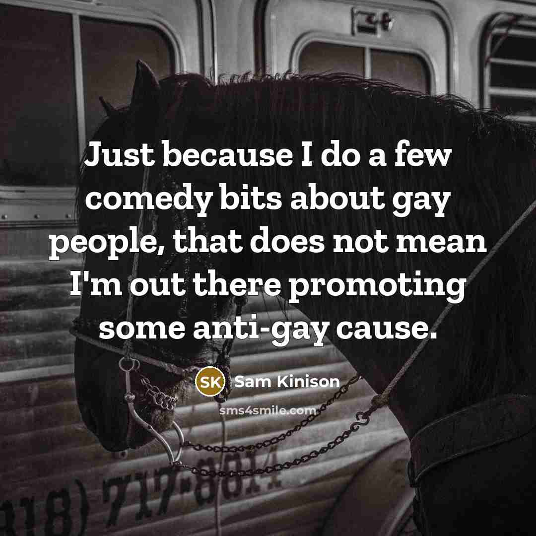 “Just because I do a few comedy bits about gay people, that does not mean I'm out there promoting some anti-gay cause.” quote by Sam Kinison