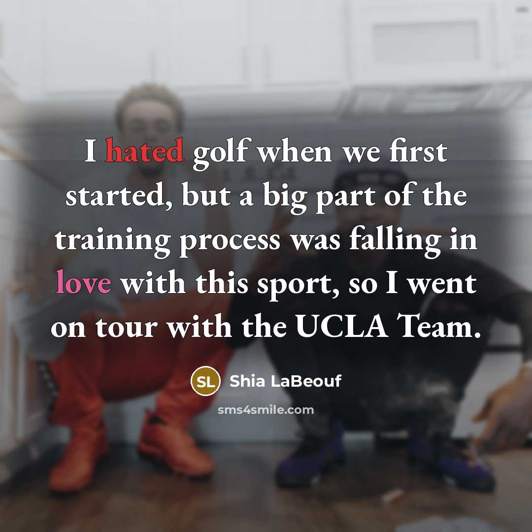 “I hated golf when we first started, but a big part of the training process was falling in love with this sport, so I went on tour with the UCLA Team.” quote by Shia LaBeouf