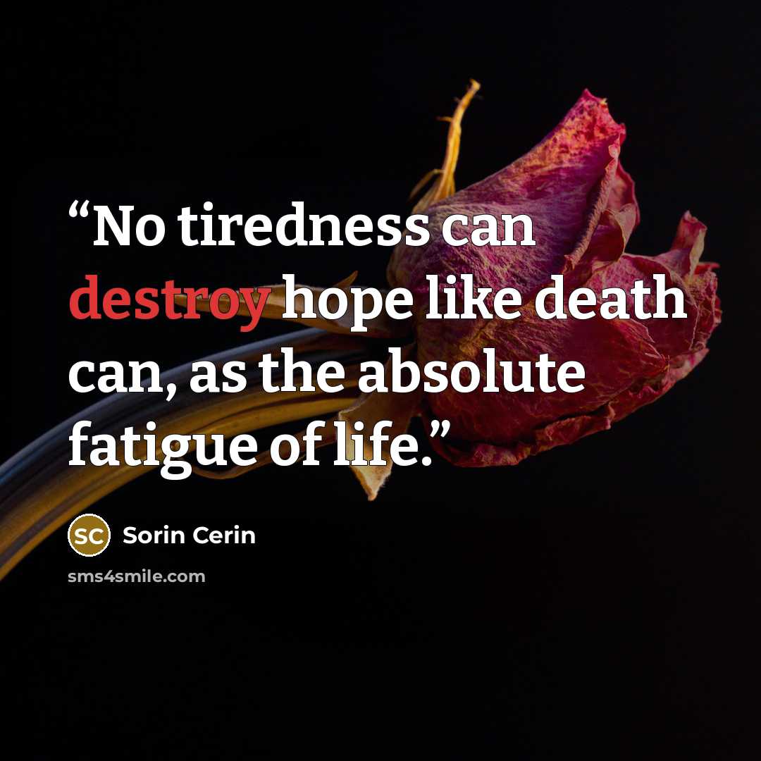 “No tiredness can destroy hope like death can, as the absolute fatigue of life.” quote by Sorin Cerin