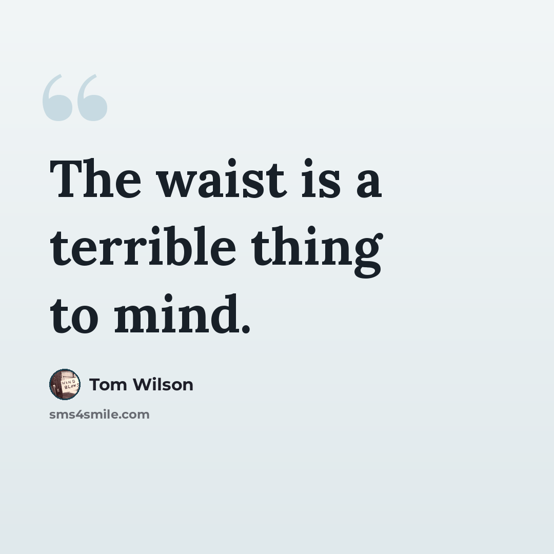 “The waist is a terrible thing to mind.” quote by Tom Wilson