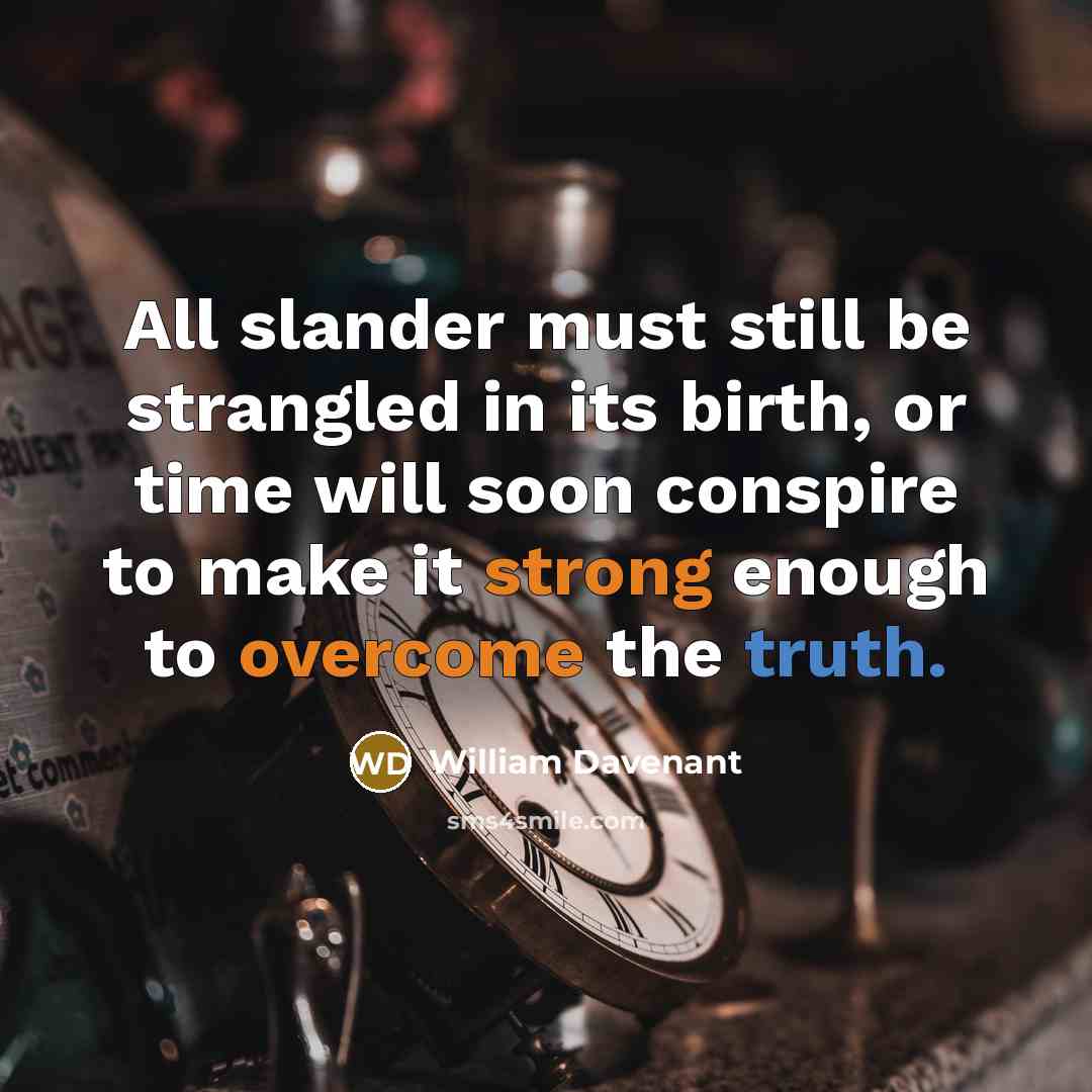 “All slander must still be strangled in its birth, or time will soon conspire to make it strong enough to overcome the truth.” quote by William Davenant