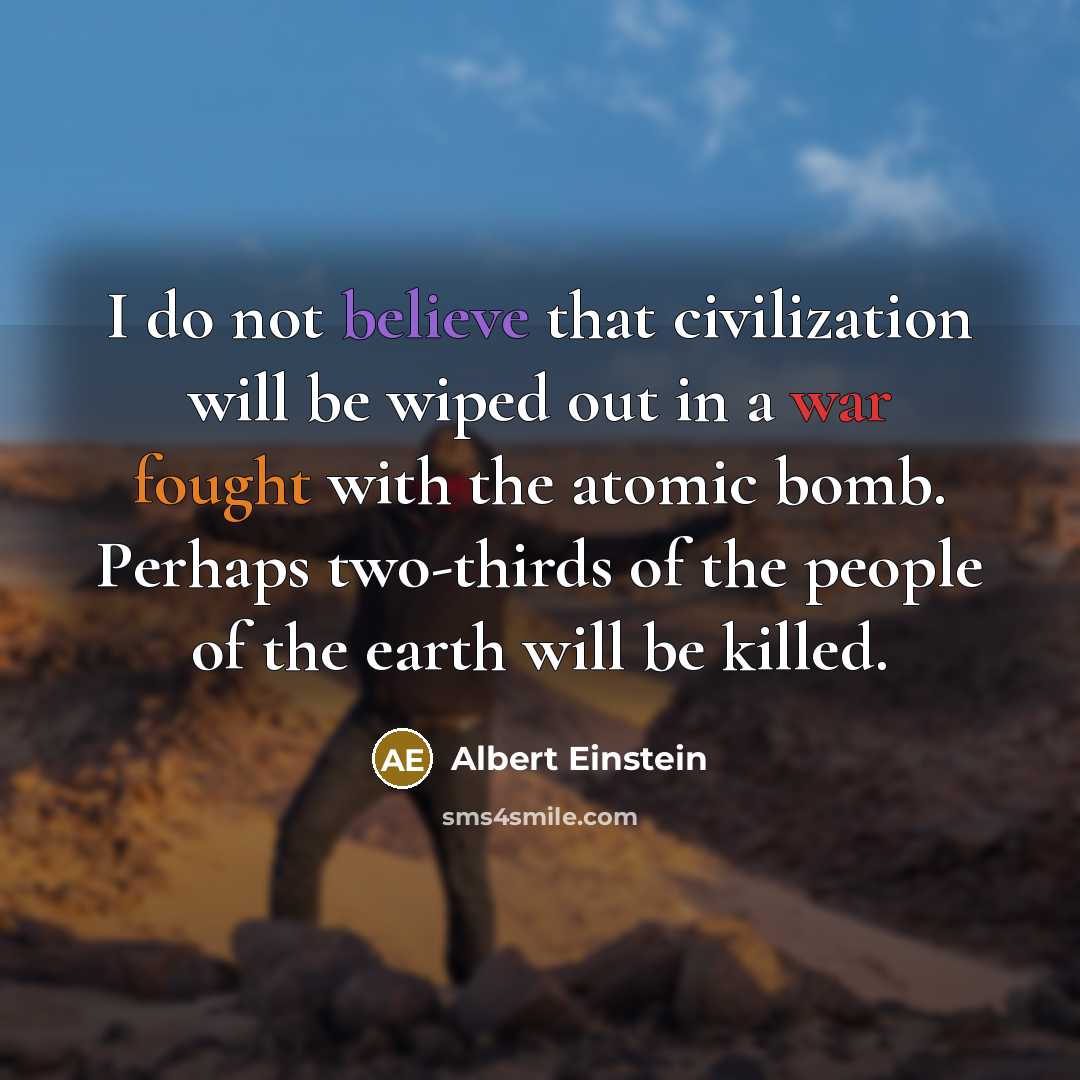 “I do not believe that civilization will be wiped out in a war fought with the atomic bomb. Perhaps two-thirds of the people of the earth will be killed.” quote by Albert Einstein