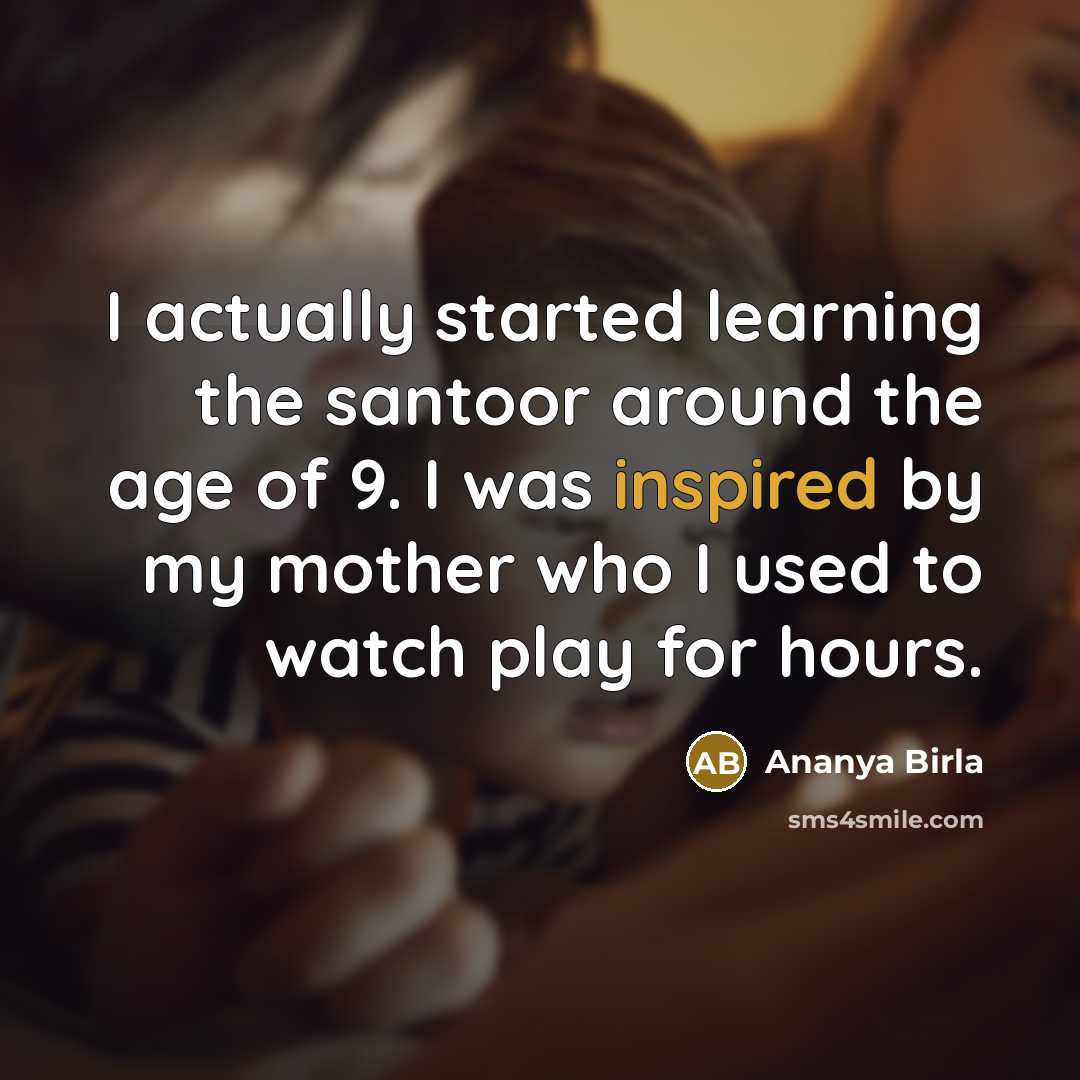 “I actually started learning the santoor around the age of 9. I was inspired by my mother who I used to watch play for hours.” quote by Ananya Birla
