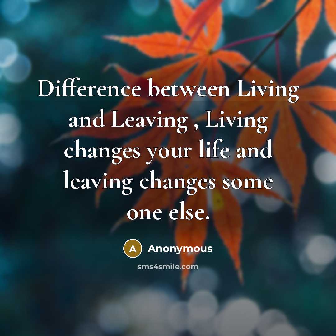 “Difference between Living and Leaving , Living changes your life and leaving changes some one else.” quote by Anonymous