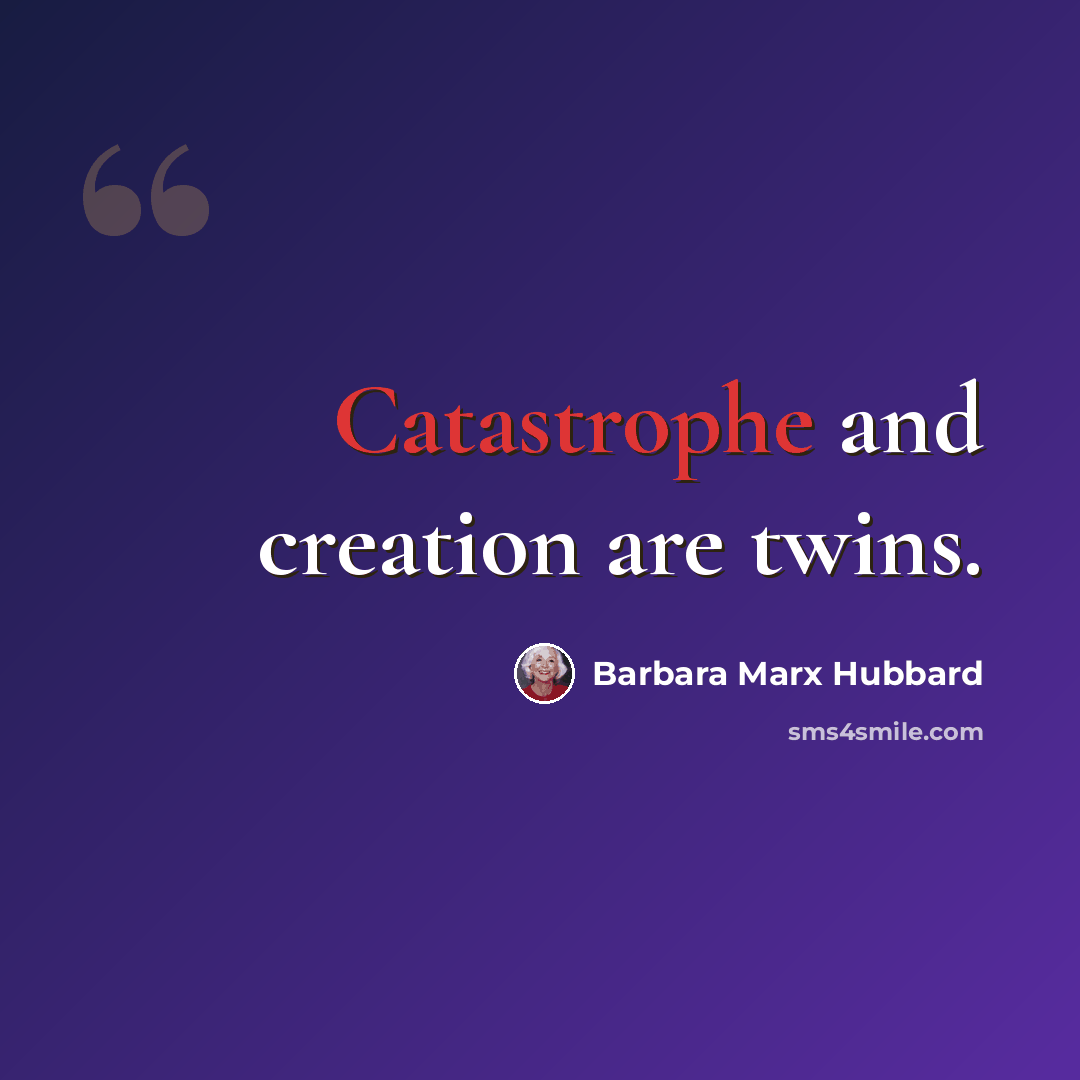 “Catastrophe and creation are twins.” quote by Barbara Marx Hubbard