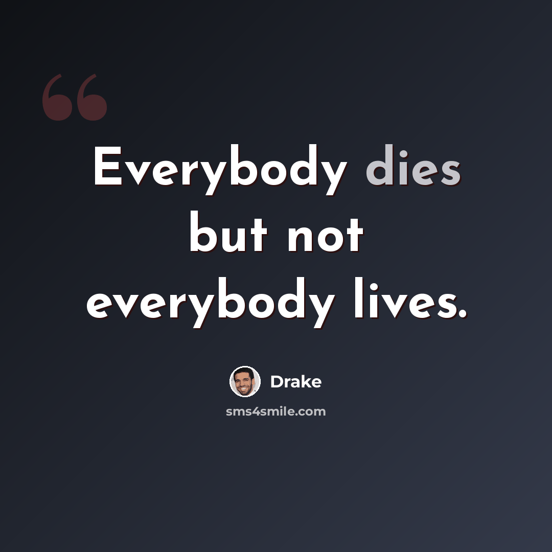 “Everybody dies but not everybody lives.” quote by Drake