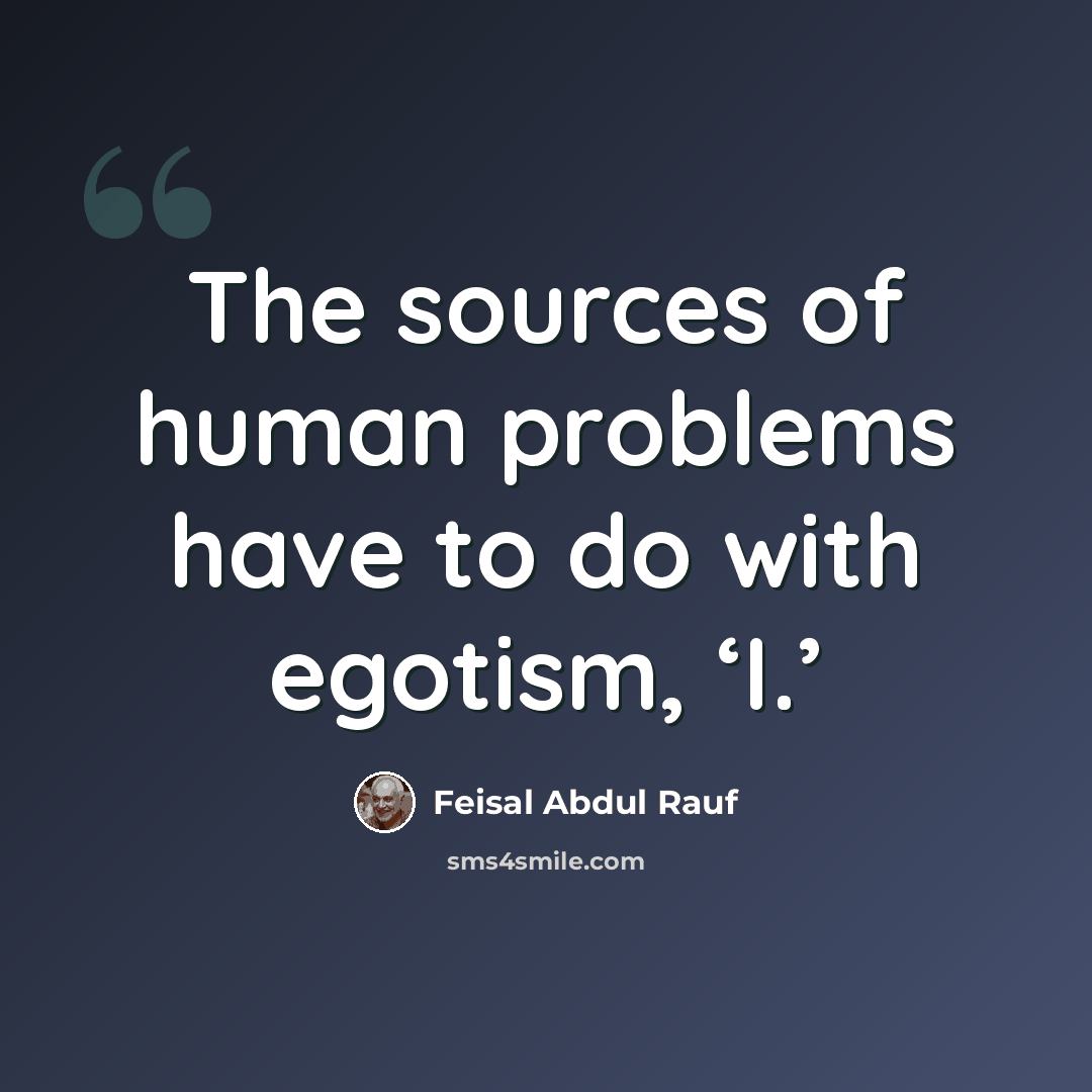“The sources of human problems have to do with egotism, ‘I.’” quote by Feisal Abdul Rauf
