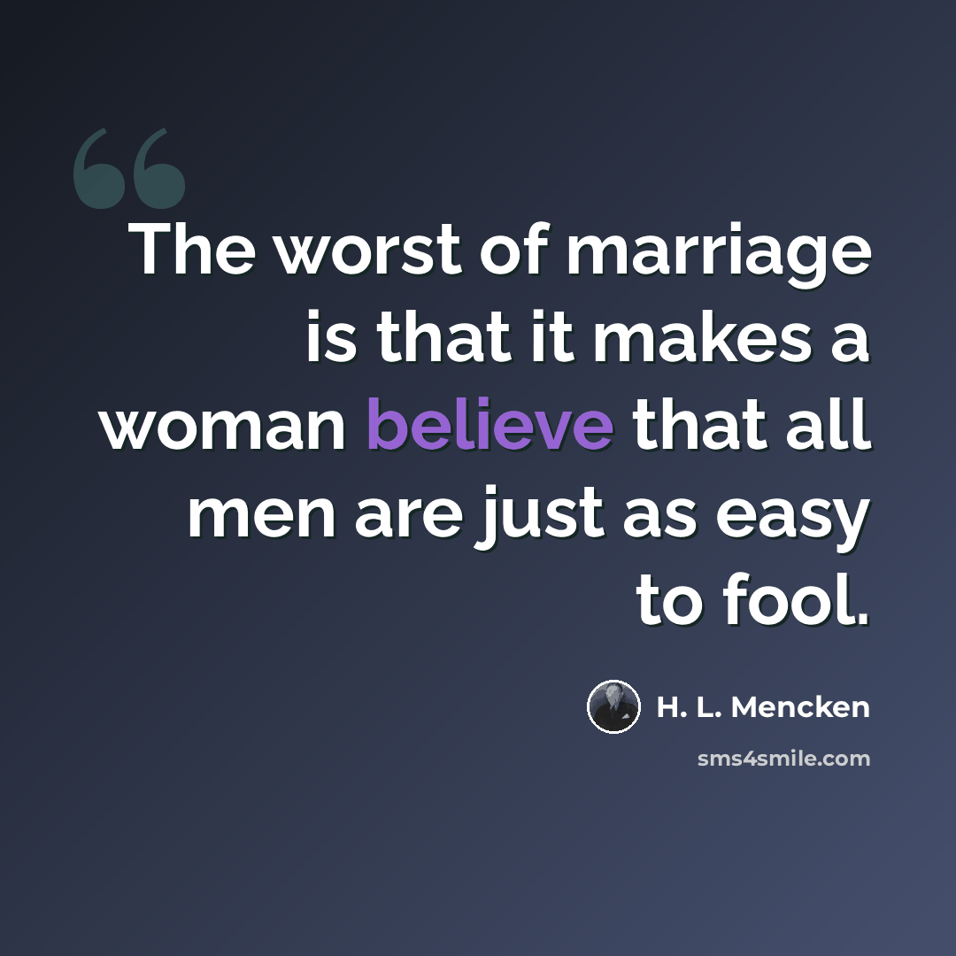 “The worst of marriage is that it makes a woman believe that all men are just as easy to fool.” quote by H. L. Mencken