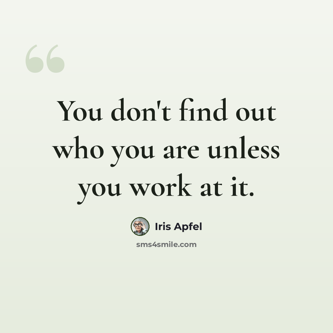 “You don't find out who you are unless you work at it.” quote by Iris Apfel
