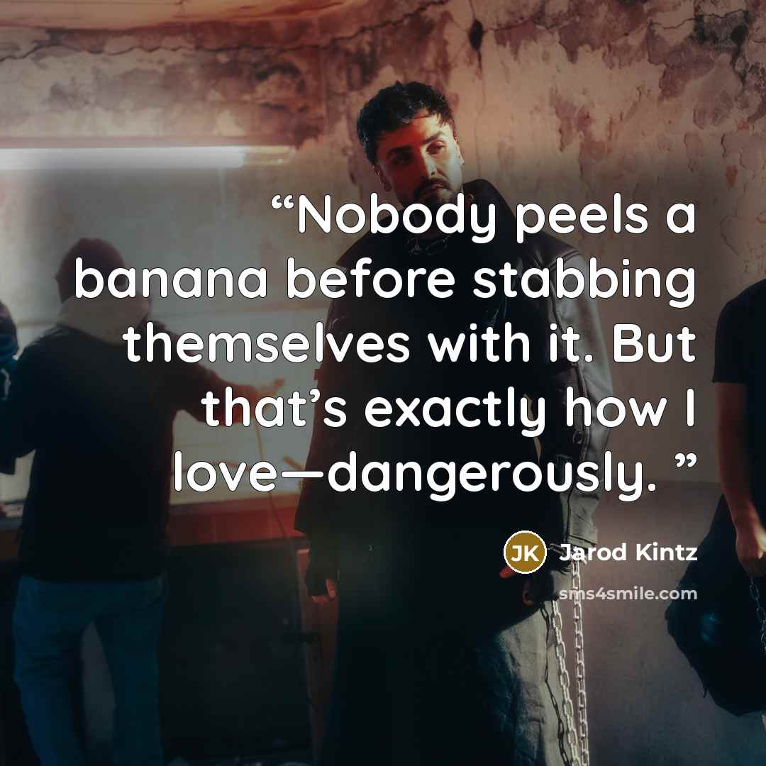 “Nobody peels a banana before stabbing themselves with it. But that’s exactly how I love—dangerously.” quote by Jarod Kintz