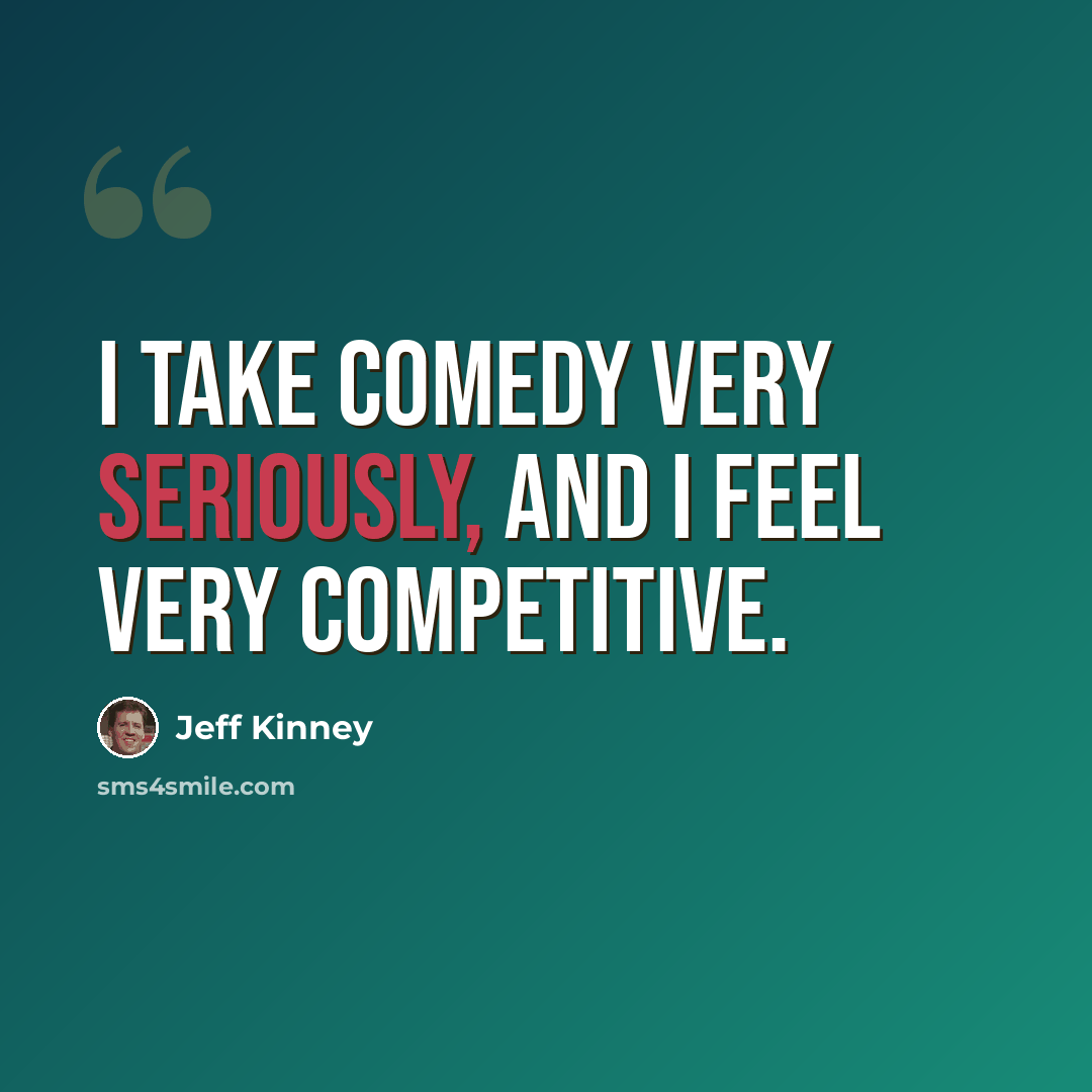 “I take comedy very seriously, and I feel very competitive.” quote by Jeff Kinney