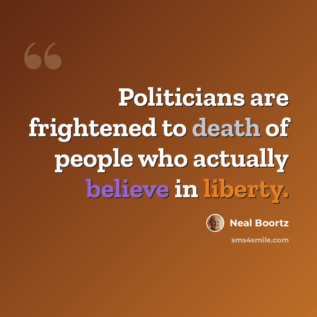 “Politicians are frightened to death of people who actually believe in liberty.” quote by Neal Boortz