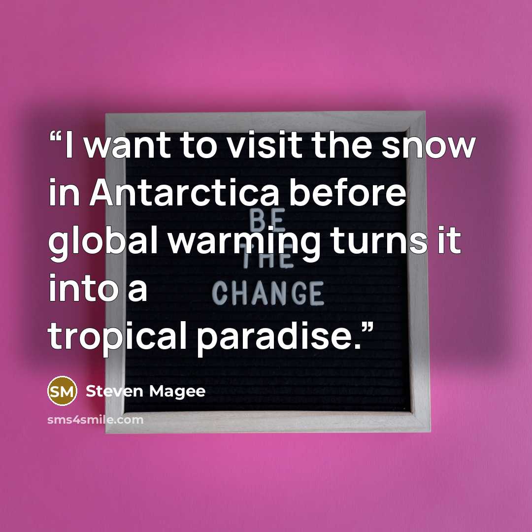“I want to visit the snow in Antarctica before global warming turns it into a tropical paradise.” quote by Steven Magee