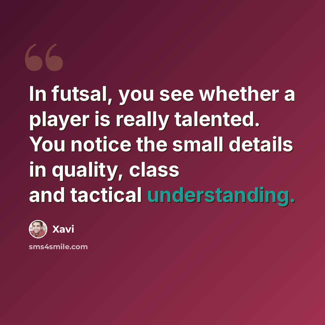 “In futsal, you see whether a player is really talented. You notice the small details in quality, class and tactical understanding.” quote by Xavi