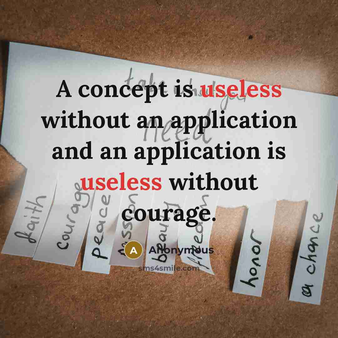 “A concept is useless without an application and an application is useless without courage.” quote by Anonymous